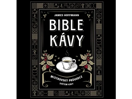 Bible kávy - Mistrovský průvodce světem kávy - James Hoffmann